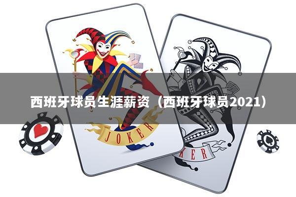 西班牙球员生涯薪资（西班牙球员2021）