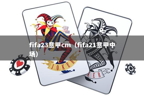 fifa23意甲cm（fifa21意甲中场）