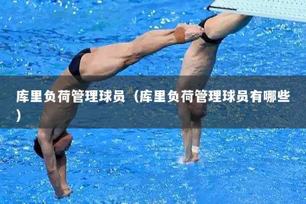 库里负荷管理球员（库里负荷管理球员有哪些）