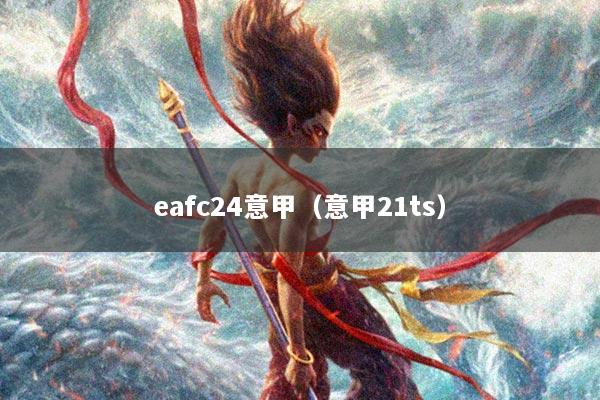 eafc24意甲（意甲21ts）