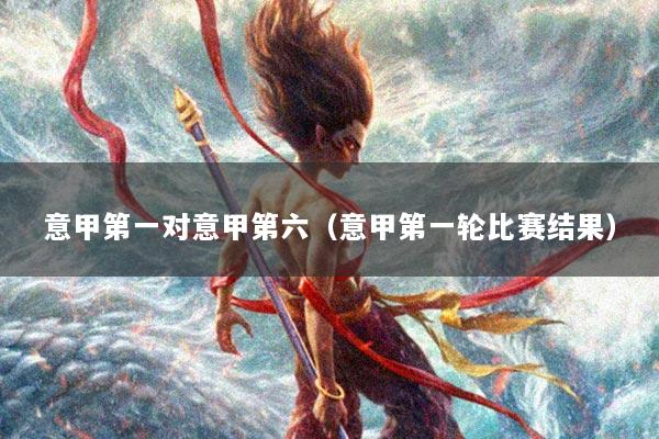 意甲第一对意甲第六（意甲第一轮比赛结果）