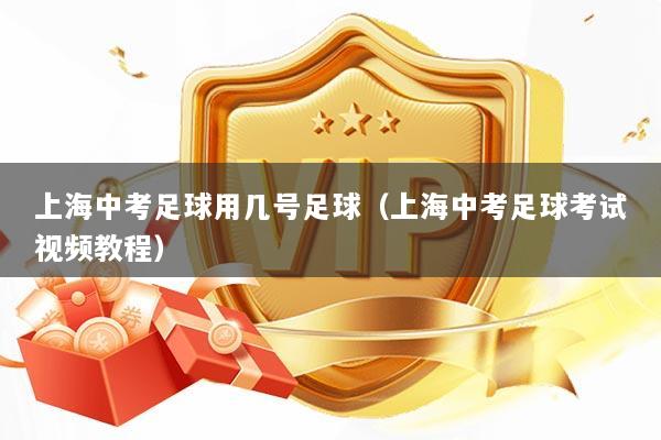 上海中考足球用几号足球（上海中考足球考试视频教程）