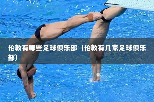 伦敦有哪些足球俱乐部（伦敦有几家足球俱乐部）