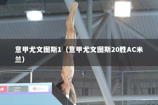 意甲尤文图斯1（意甲尤文图斯20胜AC米兰）