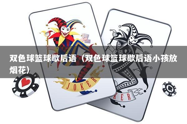 双色球篮球歇后语（双色球篮球歇后语小孩放烟花）