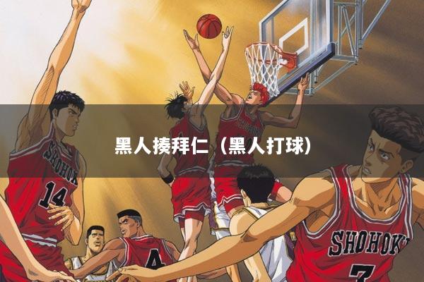黑人揍拜仁（黑人打球）
