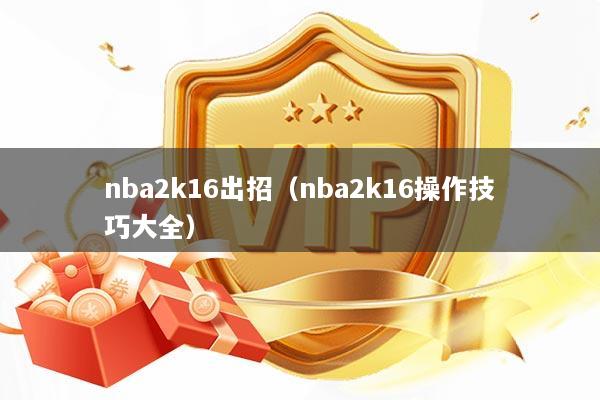 nba2k16出招（nba2k16操作技巧大全）
