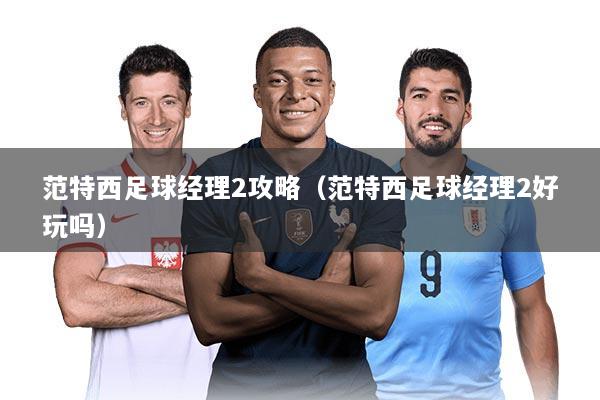 范特西足球经理2攻略（范特西足球经理2好玩吗）