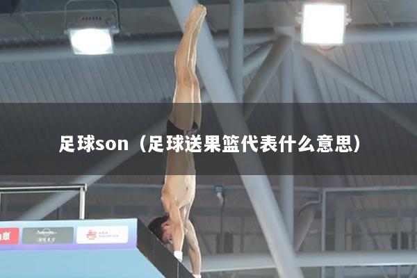 足球son（足球送果篮代表什么意思）