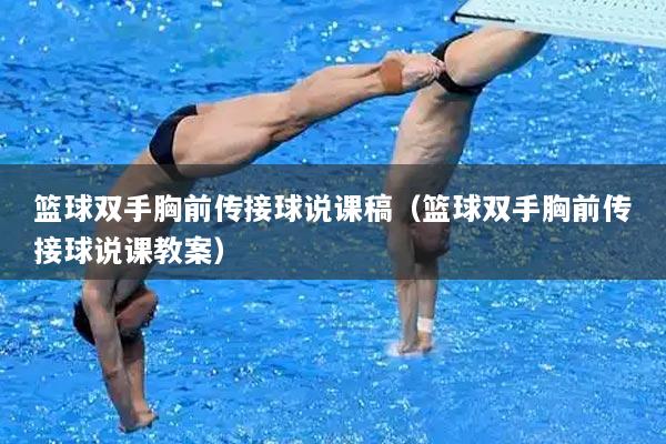 篮球双手胸前传接球说课稿（篮球双手胸前传接球说课教案）