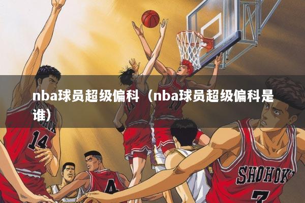 nba球员超级偏科（nba球员超级偏科是谁）