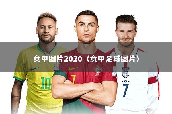 意甲图片2020（意甲足球图片）