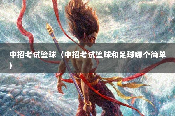 中招考试篮球（中招考试篮球和足球哪个简单）