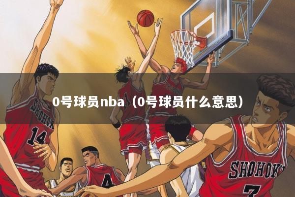 0号球员nba（0号球员什么意思）