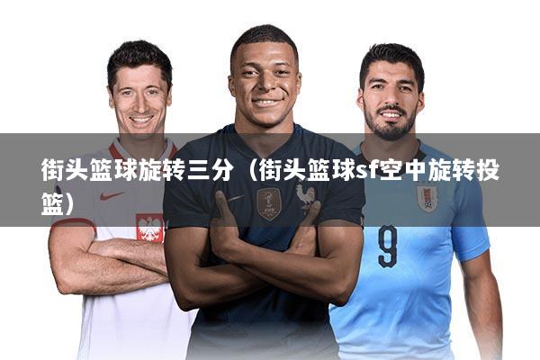 街头篮球旋转三分（街头篮球sf空中旋转投篮）