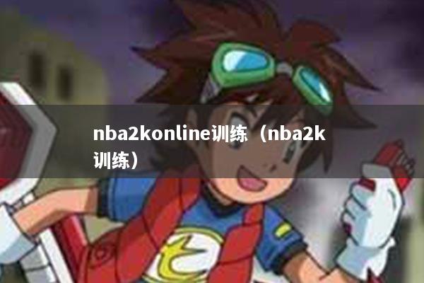 nba2konline训练（nba2k 训练）