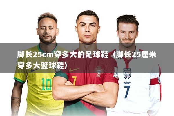 脚长25cm穿多大的足球鞋（脚长25厘米穿多大篮球鞋）