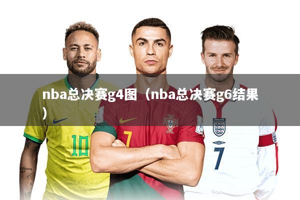 nba总决赛g4图（nba总决赛g6结果）